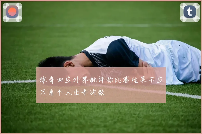 球哥回应外界批评称比赛结果不应只看个人出手次数