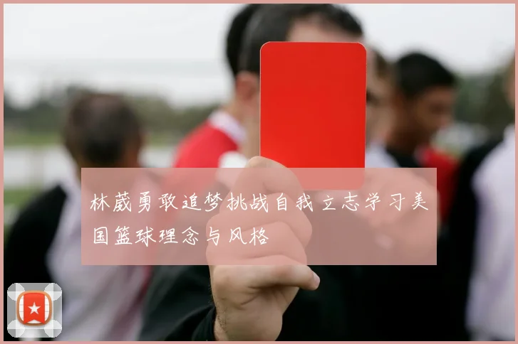 林葳勇敢追梦挑战自我立志学习美国篮球理念与风格