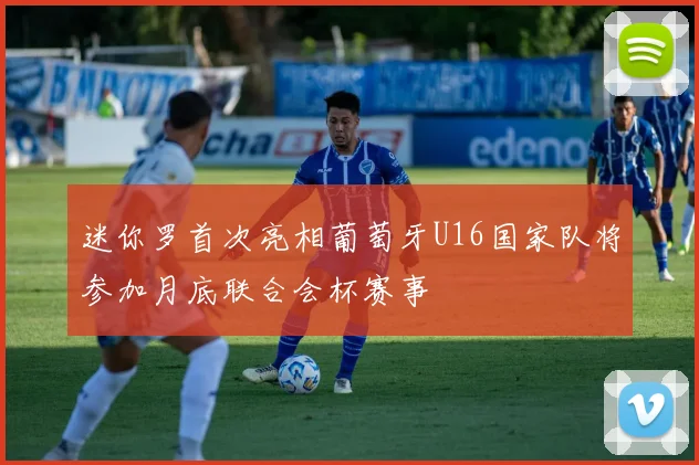 迷你罗首次亮相葡萄牙U16国家队将参加月底联合会杯赛事