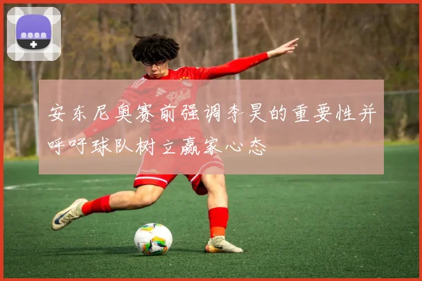 安东尼奥赛前强调李昊的重要性并呼吁球队树立赢家心态