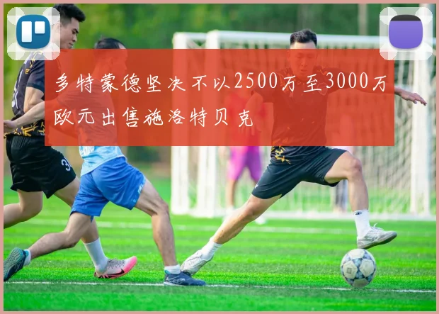 多特蒙德坚决不以2500万至3000万欧元出售施洛特贝克