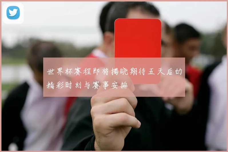 世界杯赛程即将揭晓期待五天后的精彩时刻与赛事安排