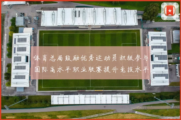 体育总局鼓励优秀运动员积极参与国际高水平职业联赛提升竞技水平与发展机会